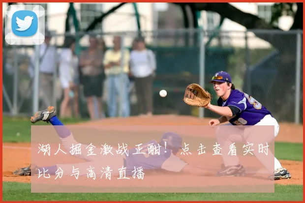 湖人掘金激战正酣！点击查看实时比分与高清直播