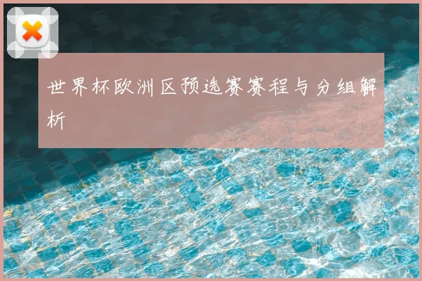 世界杯欧洲区预选赛赛程与分组解析