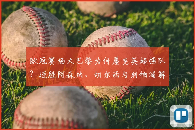 欧冠赛场大巴黎为何屡克英超强队？连胜阿森纳、切尔西与利物浦解析